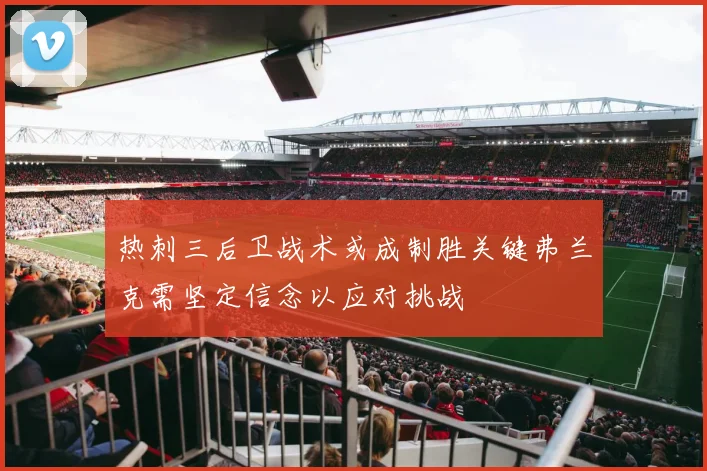 热刺三后卫战术或成制胜关键弗兰克需坚定信念以应对挑战