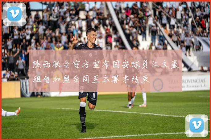 陕西联合官方宣布国安球员江文豪租借加盟合同至本赛季结束