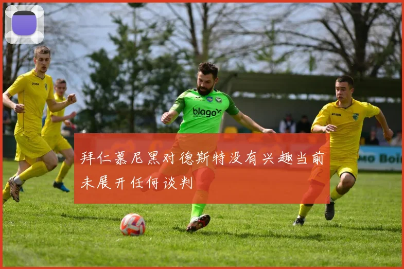 拜仁慕尼黑对德斯特没有兴趣当前未展开任何谈判
