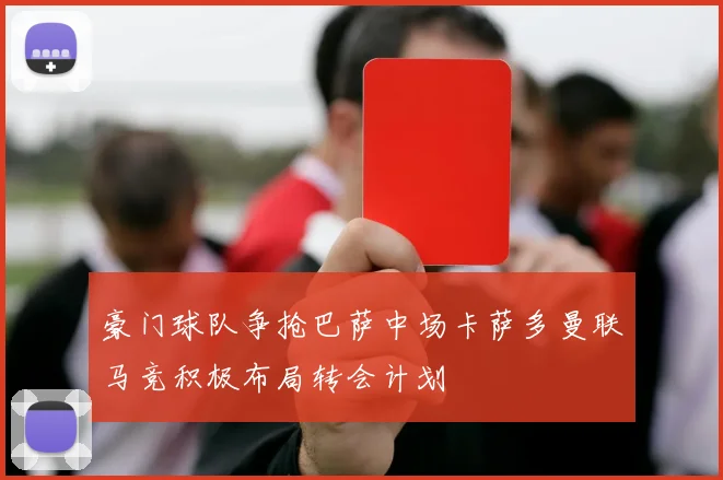 豪门球队争抢巴萨中场卡萨多曼联马竞积极布局转会计划