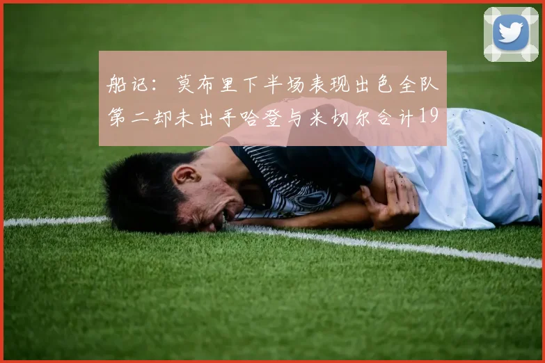 船记：莫布里下半场表现出色全队第二却未出手哈登与米切尔合计19次出手分析
