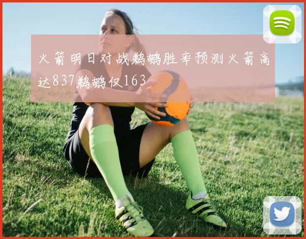 火箭明日对战鹈鹕胜率预测火箭高达837鹈鹕仅163