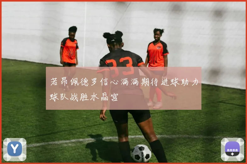 若昂佩德罗信心满满期待进球助力球队战胜水晶宫