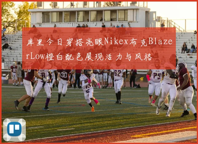 库里今日穿搭亮眼Nikex布克BlazerLow橙白配色展现活力与风格