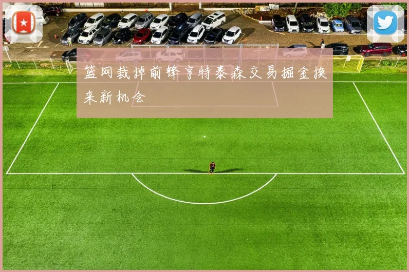 篮网裁掉前锋亨特泰森交易掘金换来新机会
