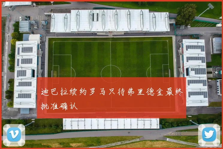 迪巴拉续约罗马只待弗里德金最终批准确认