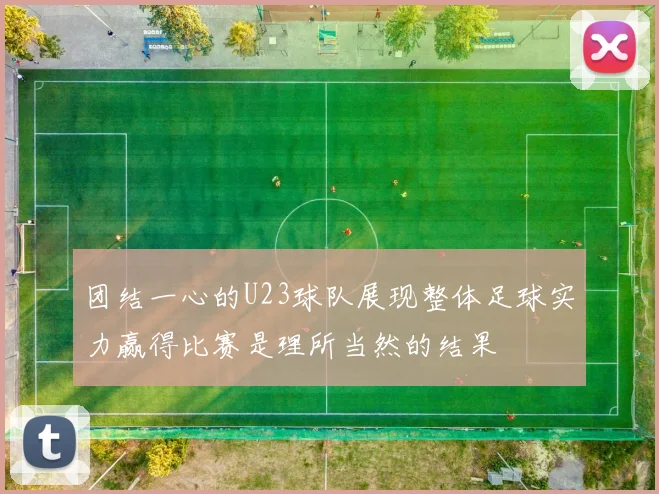 团结一心的U23球队展现整体足球实力赢得比赛是理所当然的结果