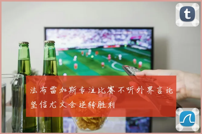 法布雷加斯专注比赛不听外界言论坚信尤文会逆转胜利
