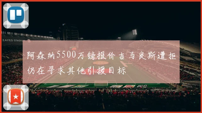 阿森纳5500万镑报价吉马良斯遭拒仍在寻求其他引援目标