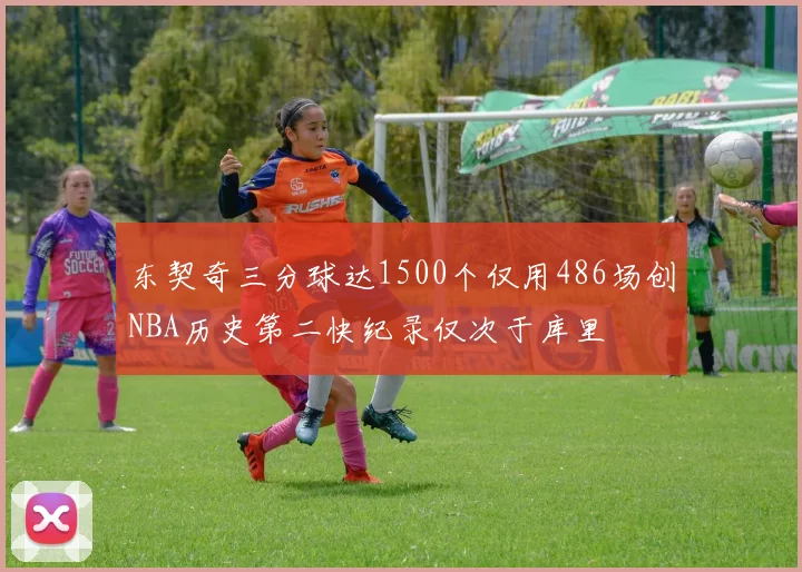 东契奇三分球达1500个仅用486场创NBA历史第二快纪录仅次于库里