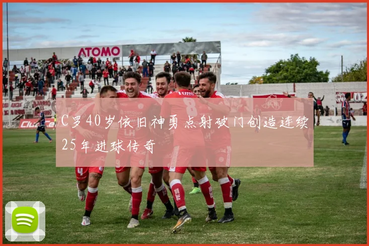 C罗40岁依旧神勇点射破门创造连续25年进球传奇