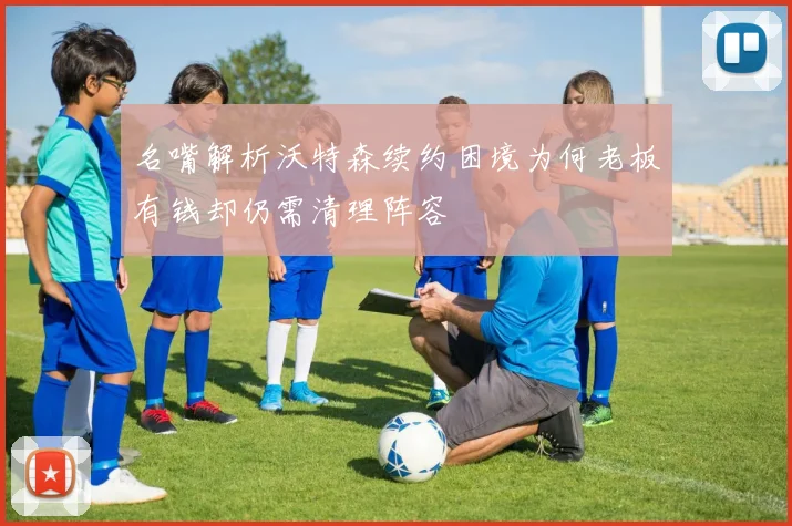 名嘴解析沃特森续约困境为何老板有钱却仍需清理阵容
