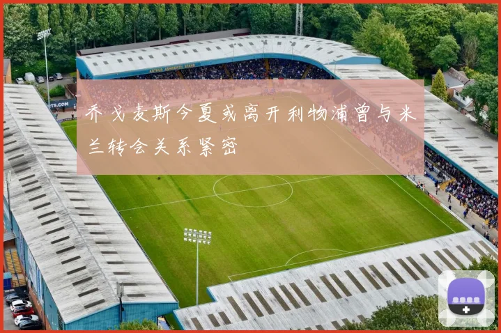 乔戈麦斯今夏或离开利物浦曾与米兰转会关系紧密
