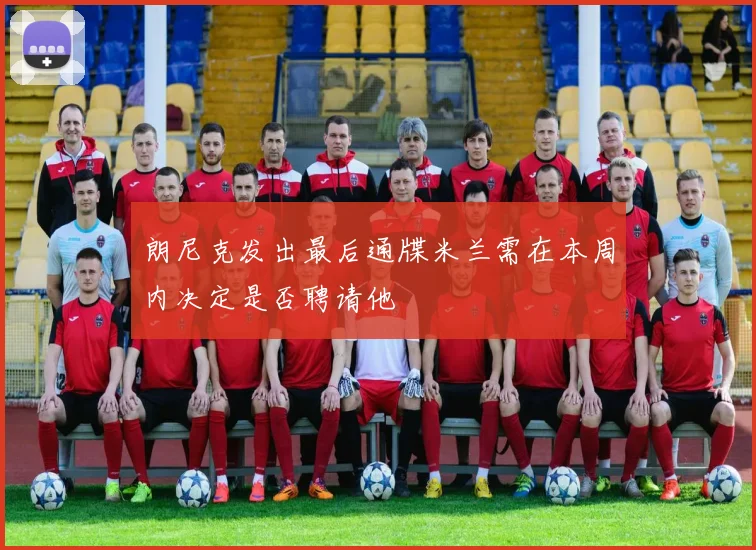 朗尼克发出最后通牒米兰需在本周内决定是否聘请他